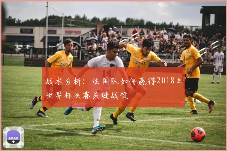 战术分析：法国队如何赢得2018年世界杯决赛关键战役