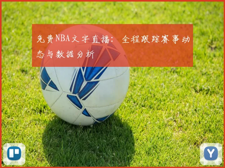 免费NBA文字直播：全程跟踪赛事动态与数据分析